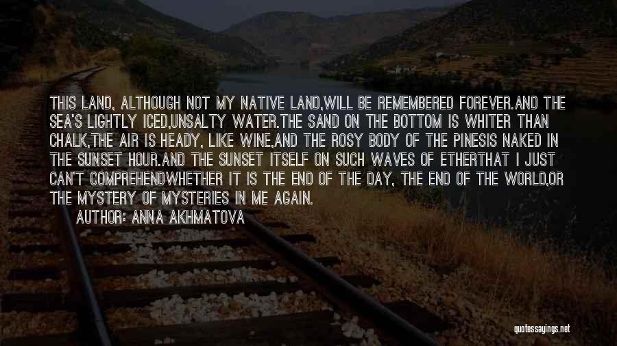 Anna Akhmatova Quotes: This Land, Although Not My Native Land,will Be Remembered Forever.and The Sea's Lightly Iced,unsalty Water.the Sand On The Bottom Is