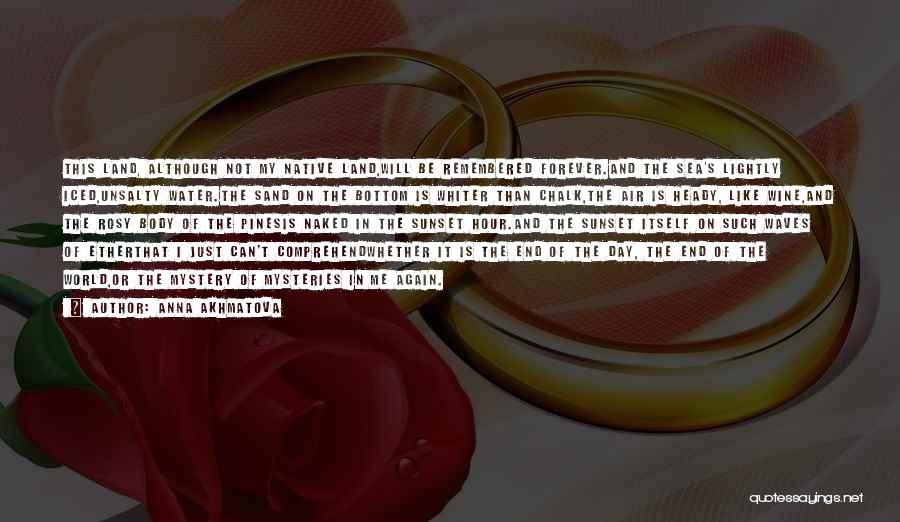 Anna Akhmatova Quotes: This Land, Although Not My Native Land,will Be Remembered Forever.and The Sea's Lightly Iced,unsalty Water.the Sand On The Bottom Is
