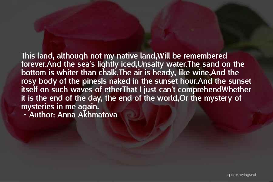 Anna Akhmatova Quotes: This Land, Although Not My Native Land,will Be Remembered Forever.and The Sea's Lightly Iced,unsalty Water.the Sand On The Bottom Is