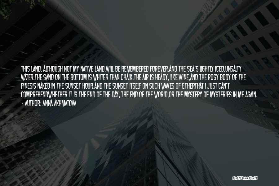 Anna Akhmatova Quotes: This Land, Although Not My Native Land,will Be Remembered Forever.and The Sea's Lightly Iced,unsalty Water.the Sand On The Bottom Is