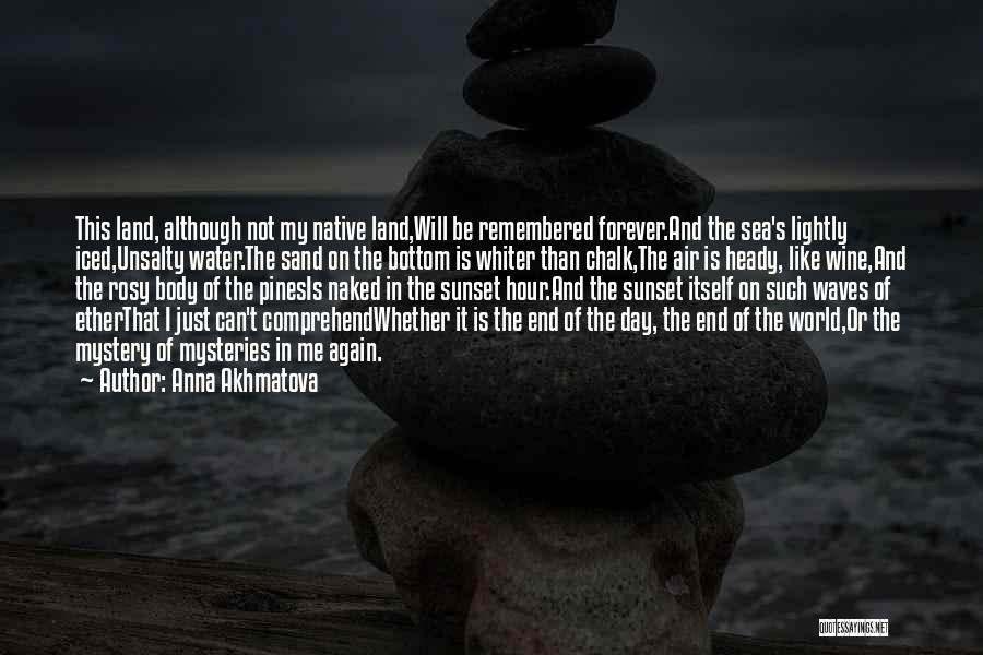 Anna Akhmatova Quotes: This Land, Although Not My Native Land,will Be Remembered Forever.and The Sea's Lightly Iced,unsalty Water.the Sand On The Bottom Is