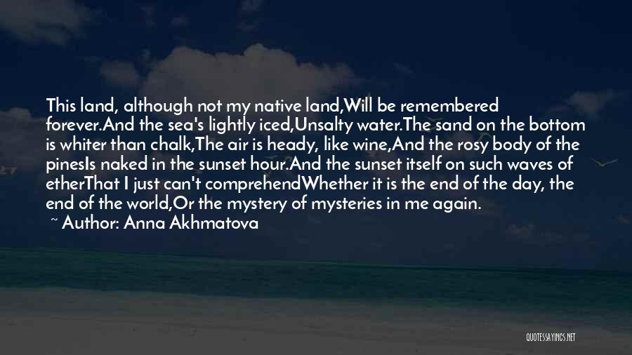 Anna Akhmatova Quotes: This Land, Although Not My Native Land,will Be Remembered Forever.and The Sea's Lightly Iced,unsalty Water.the Sand On The Bottom Is