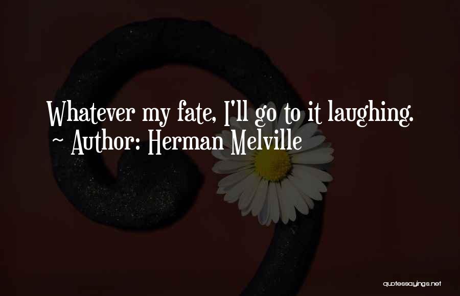 Herman Melville Quotes: Whatever My Fate, I'll Go To It Laughing.