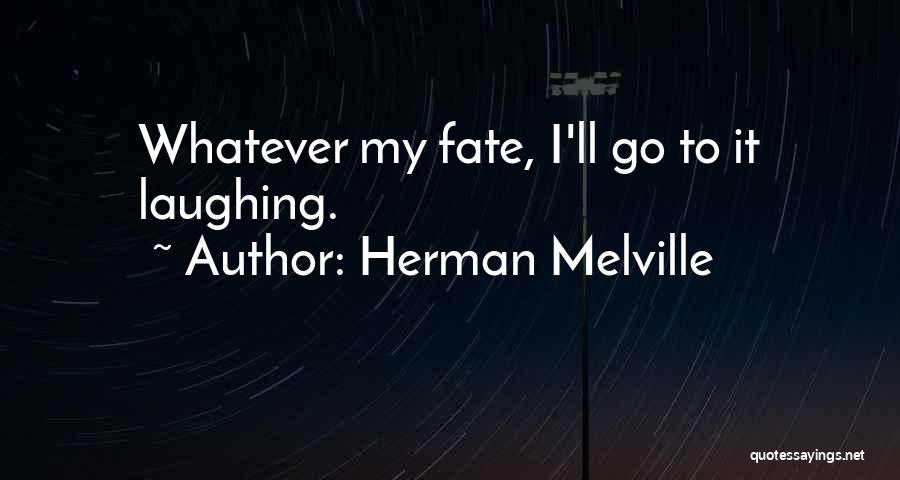 Herman Melville Quotes: Whatever My Fate, I'll Go To It Laughing.