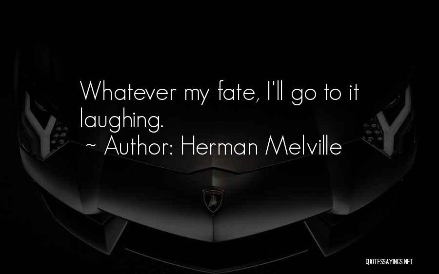 Herman Melville Quotes: Whatever My Fate, I'll Go To It Laughing.