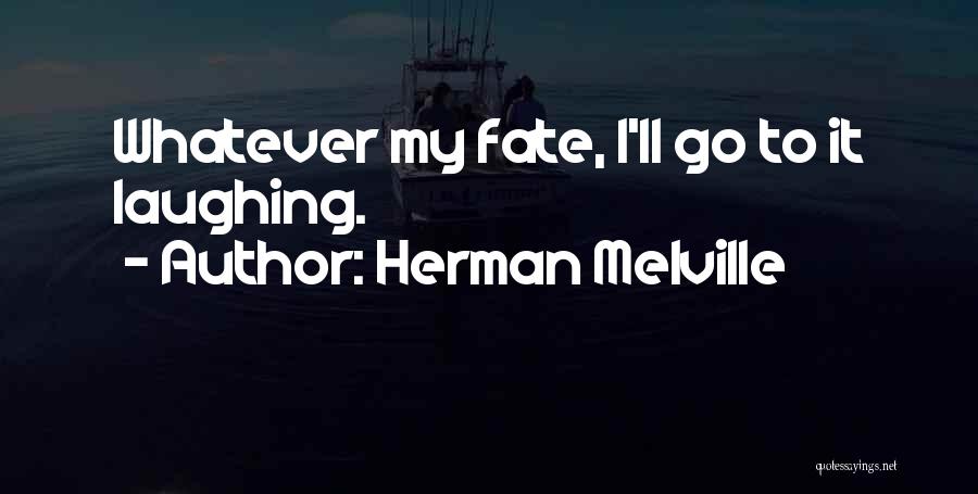 Herman Melville Quotes: Whatever My Fate, I'll Go To It Laughing.