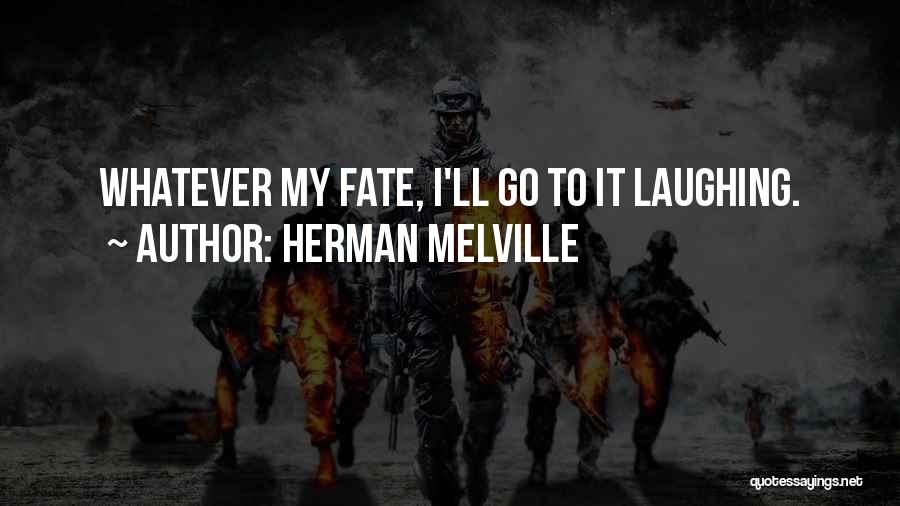 Herman Melville Quotes: Whatever My Fate, I'll Go To It Laughing.