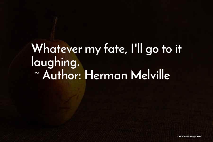 Herman Melville Quotes: Whatever My Fate, I'll Go To It Laughing.