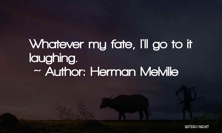 Herman Melville Quotes: Whatever My Fate, I'll Go To It Laughing.