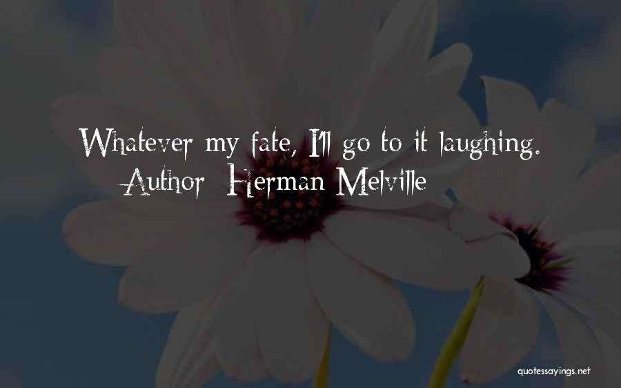 Herman Melville Quotes: Whatever My Fate, I'll Go To It Laughing.