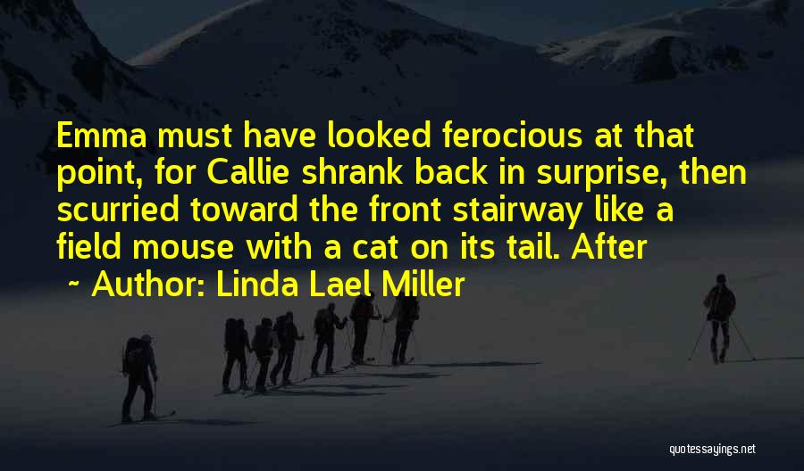 Linda Lael Miller Quotes: Emma Must Have Looked Ferocious At That Point, For Callie Shrank Back In Surprise, Then Scurried Toward The Front Stairway