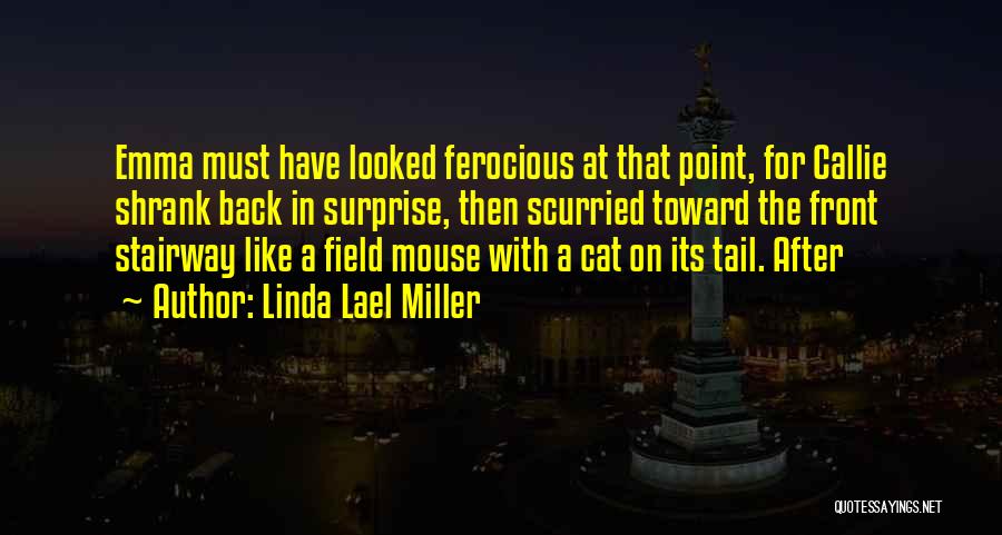 Linda Lael Miller Quotes: Emma Must Have Looked Ferocious At That Point, For Callie Shrank Back In Surprise, Then Scurried Toward The Front Stairway