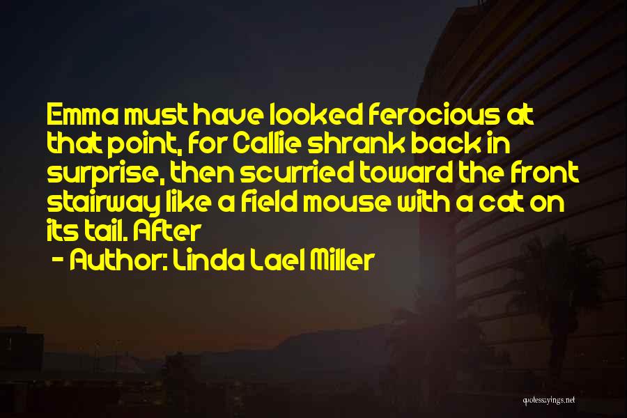 Linda Lael Miller Quotes: Emma Must Have Looked Ferocious At That Point, For Callie Shrank Back In Surprise, Then Scurried Toward The Front Stairway