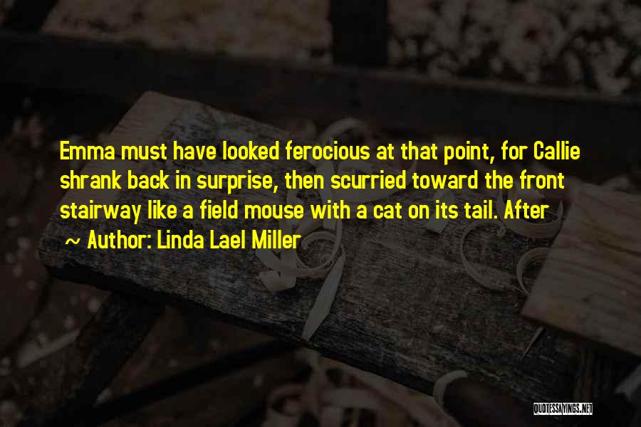 Linda Lael Miller Quotes: Emma Must Have Looked Ferocious At That Point, For Callie Shrank Back In Surprise, Then Scurried Toward The Front Stairway