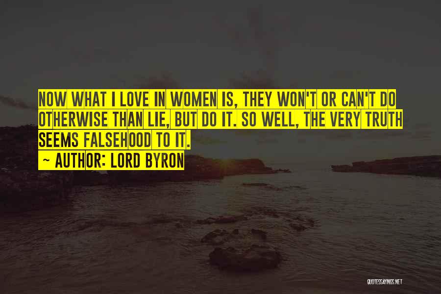 Lord Byron Quotes: Now What I Love In Women Is, They Won't Or Can't Do Otherwise Than Lie, But Do It. So Well,