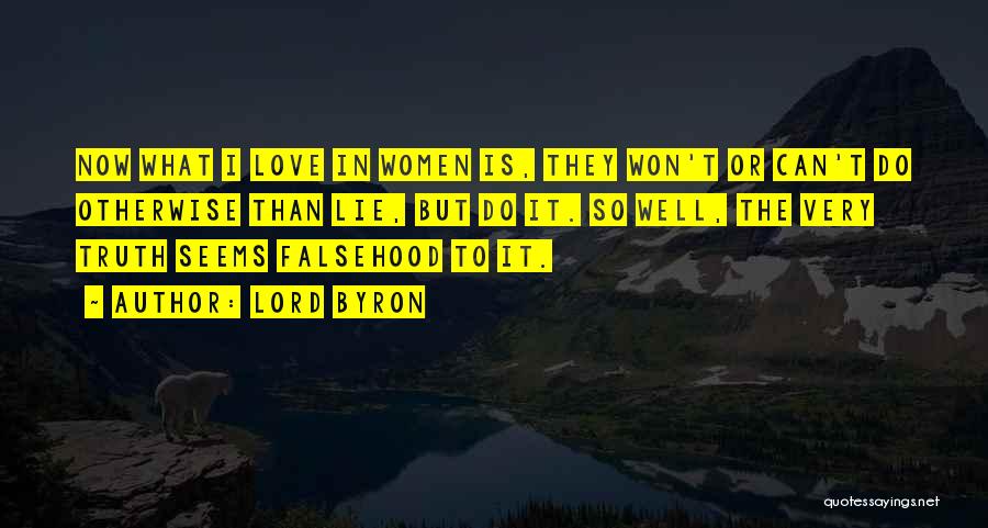Lord Byron Quotes: Now What I Love In Women Is, They Won't Or Can't Do Otherwise Than Lie, But Do It. So Well,