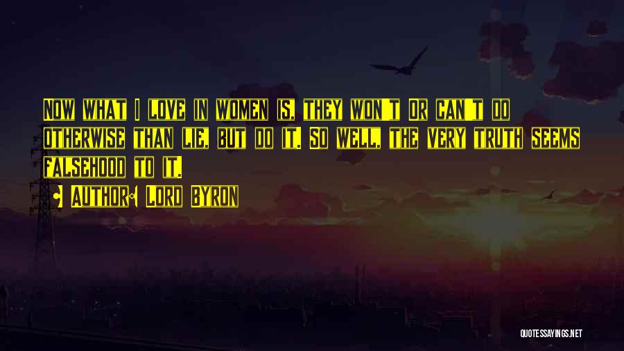 Lord Byron Quotes: Now What I Love In Women Is, They Won't Or Can't Do Otherwise Than Lie, But Do It. So Well,