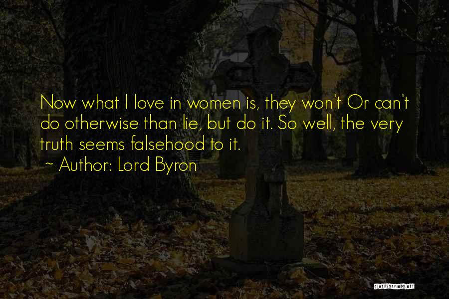 Lord Byron Quotes: Now What I Love In Women Is, They Won't Or Can't Do Otherwise Than Lie, But Do It. So Well,
