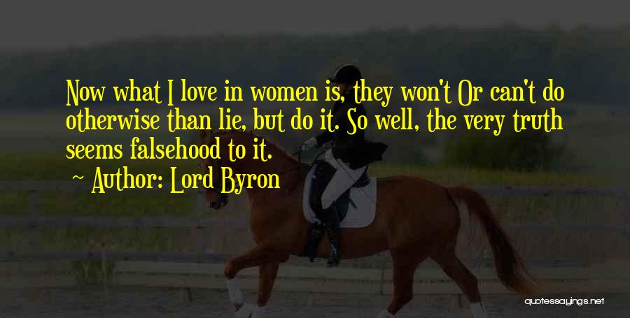 Lord Byron Quotes: Now What I Love In Women Is, They Won't Or Can't Do Otherwise Than Lie, But Do It. So Well,