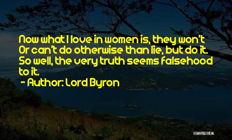 Lord Byron Quotes: Now What I Love In Women Is, They Won't Or Can't Do Otherwise Than Lie, But Do It. So Well,