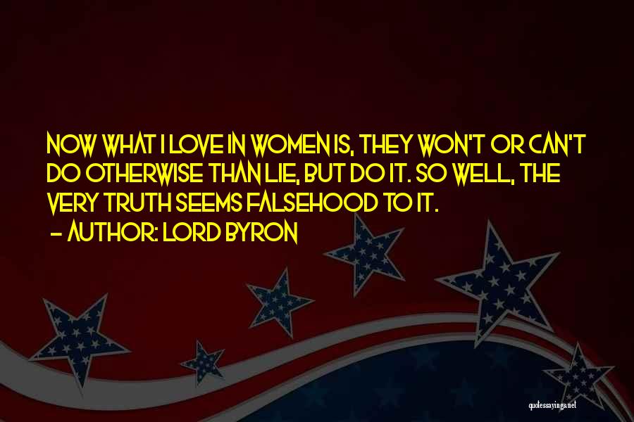 Lord Byron Quotes: Now What I Love In Women Is, They Won't Or Can't Do Otherwise Than Lie, But Do It. So Well,