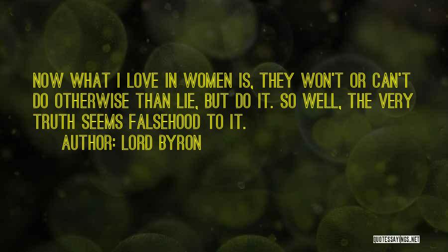Lord Byron Quotes: Now What I Love In Women Is, They Won't Or Can't Do Otherwise Than Lie, But Do It. So Well,