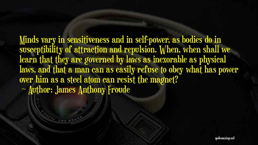 James Anthony Froude Quotes: Minds Vary In Sensitiveness And In Self-power, As Bodies Do In Susceptibility Of Attraction And Repulsion. When, When Shall We