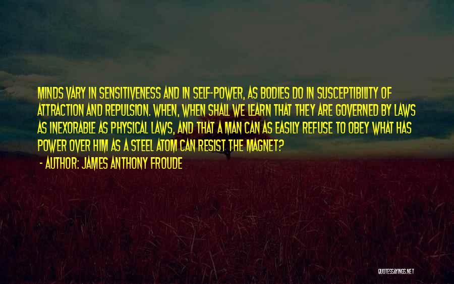 James Anthony Froude Quotes: Minds Vary In Sensitiveness And In Self-power, As Bodies Do In Susceptibility Of Attraction And Repulsion. When, When Shall We