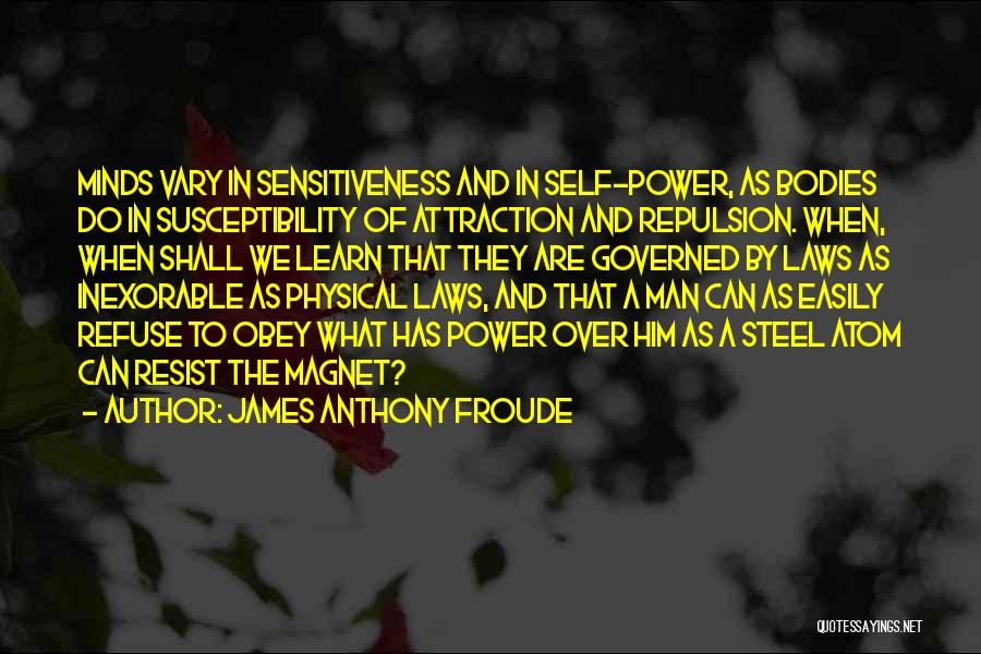 James Anthony Froude Quotes: Minds Vary In Sensitiveness And In Self-power, As Bodies Do In Susceptibility Of Attraction And Repulsion. When, When Shall We