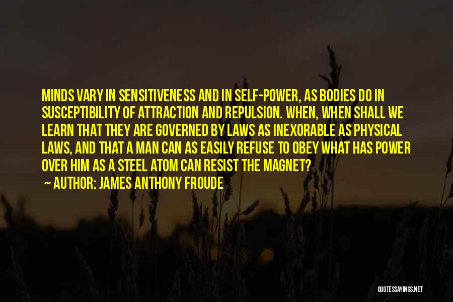 James Anthony Froude Quotes: Minds Vary In Sensitiveness And In Self-power, As Bodies Do In Susceptibility Of Attraction And Repulsion. When, When Shall We