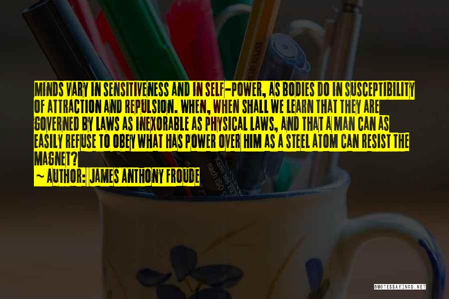 James Anthony Froude Quotes: Minds Vary In Sensitiveness And In Self-power, As Bodies Do In Susceptibility Of Attraction And Repulsion. When, When Shall We