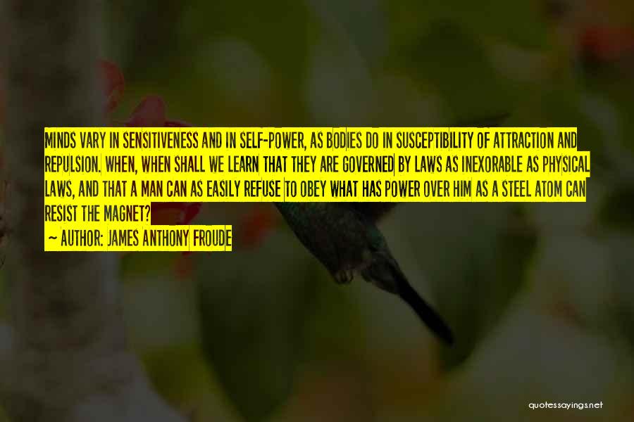 James Anthony Froude Quotes: Minds Vary In Sensitiveness And In Self-power, As Bodies Do In Susceptibility Of Attraction And Repulsion. When, When Shall We