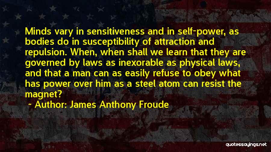 James Anthony Froude Quotes: Minds Vary In Sensitiveness And In Self-power, As Bodies Do In Susceptibility Of Attraction And Repulsion. When, When Shall We