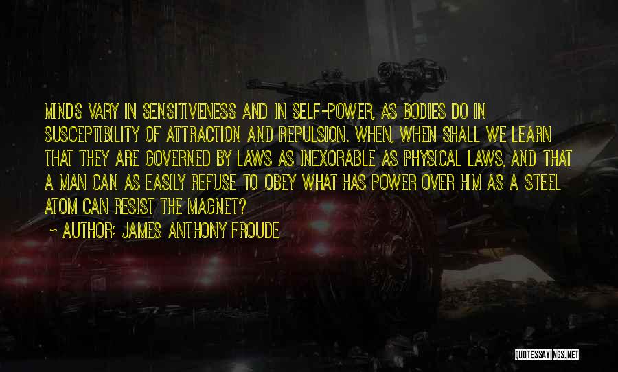 James Anthony Froude Quotes: Minds Vary In Sensitiveness And In Self-power, As Bodies Do In Susceptibility Of Attraction And Repulsion. When, When Shall We