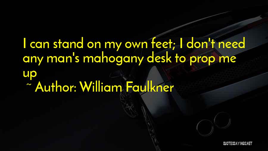 William Faulkner Quotes: I Can Stand On My Own Feet; I Don't Need Any Man's Mahogany Desk To Prop Me Up