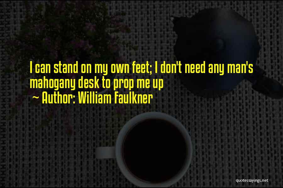 William Faulkner Quotes: I Can Stand On My Own Feet; I Don't Need Any Man's Mahogany Desk To Prop Me Up