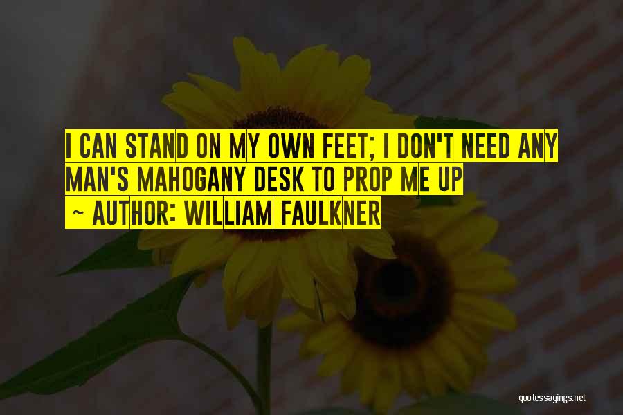 William Faulkner Quotes: I Can Stand On My Own Feet; I Don't Need Any Man's Mahogany Desk To Prop Me Up