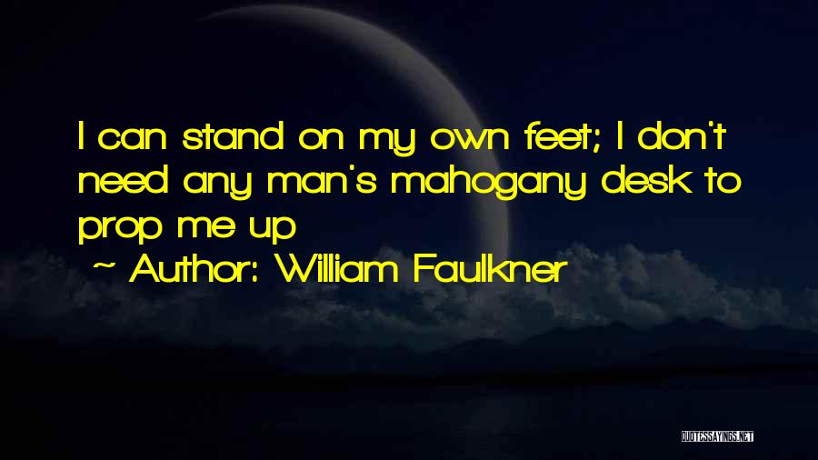 William Faulkner Quotes: I Can Stand On My Own Feet; I Don't Need Any Man's Mahogany Desk To Prop Me Up