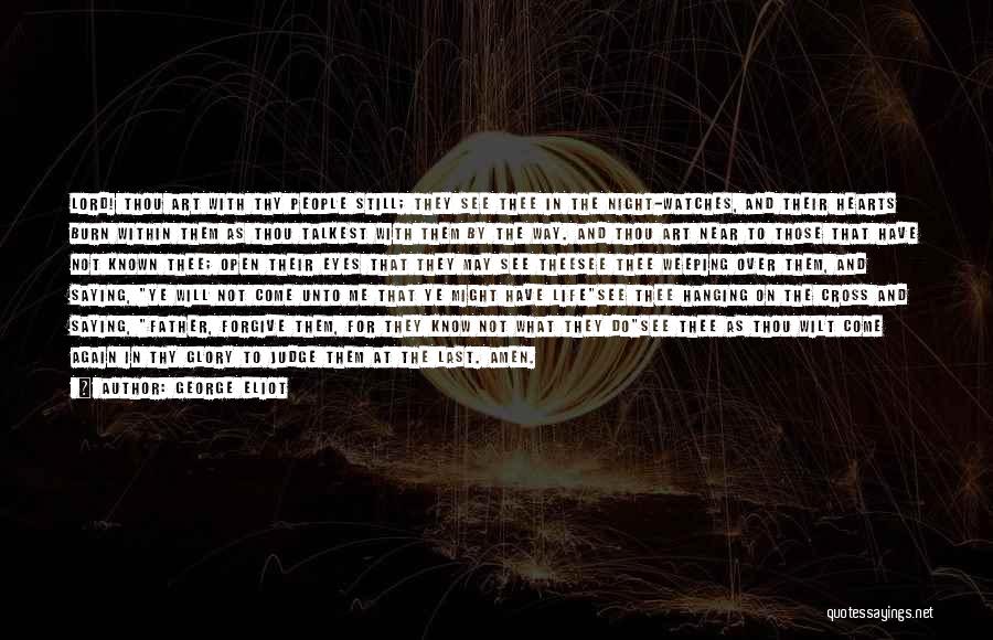 George Eliot Quotes: Lord! Thou Art With Thy People Still; They See Thee In The Night-watches, And Their Hearts Burn Within Them As