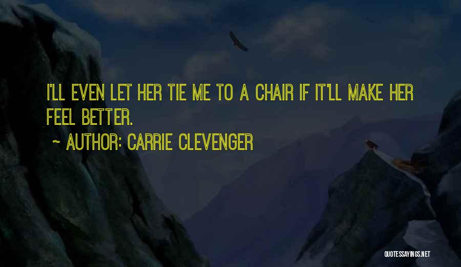 Carrie Clevenger Quotes: I'll Even Let Her Tie Me To A Chair If It'll Make Her Feel Better.