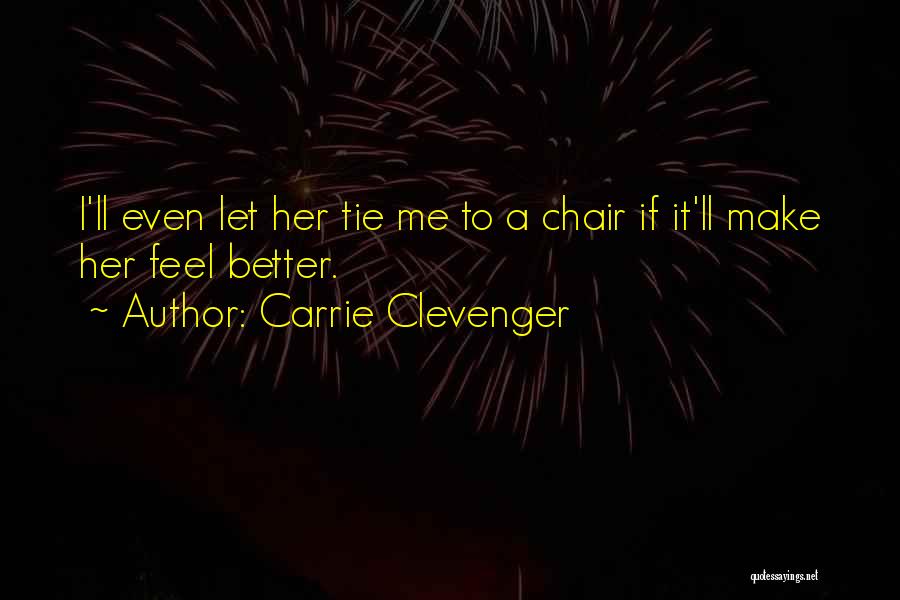Carrie Clevenger Quotes: I'll Even Let Her Tie Me To A Chair If It'll Make Her Feel Better.