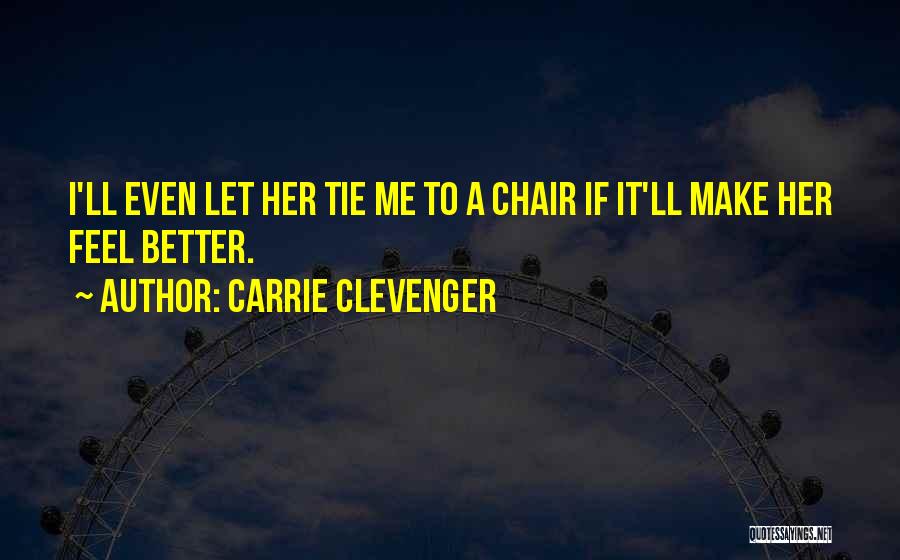 Carrie Clevenger Quotes: I'll Even Let Her Tie Me To A Chair If It'll Make Her Feel Better.