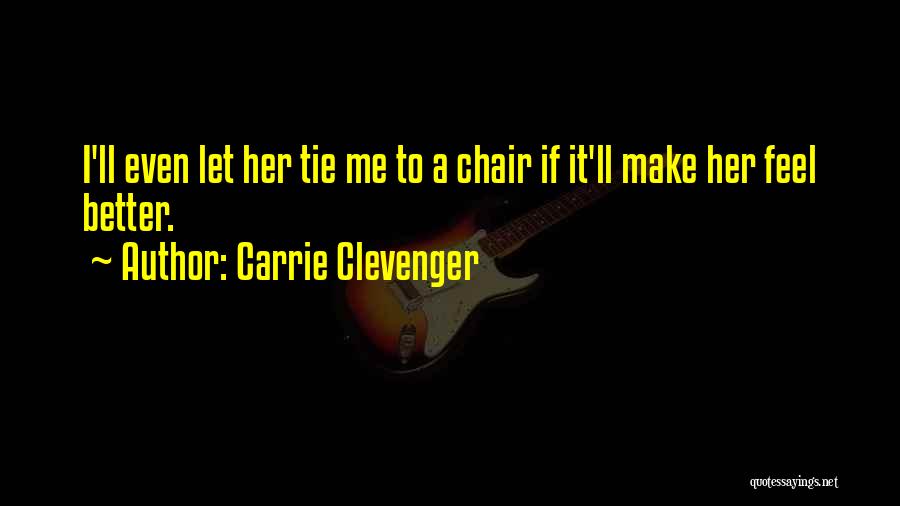 Carrie Clevenger Quotes: I'll Even Let Her Tie Me To A Chair If It'll Make Her Feel Better.