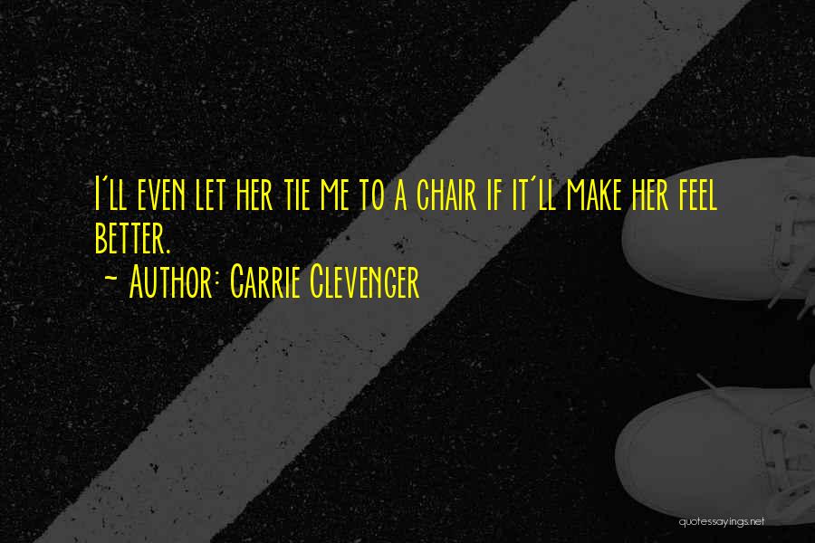 Carrie Clevenger Quotes: I'll Even Let Her Tie Me To A Chair If It'll Make Her Feel Better.