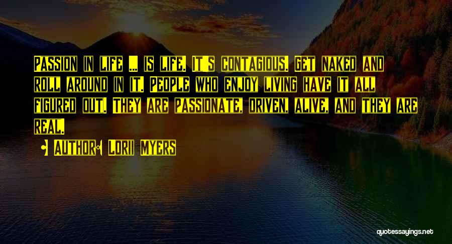 Lorii Myers Quotes: Passion In Life ... Is Life. It's Contagious. Get Naked And Roll Around In It. People Who Enjoy Living Have