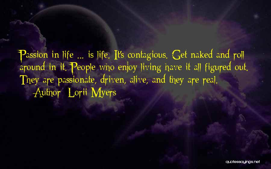 Lorii Myers Quotes: Passion In Life ... Is Life. It's Contagious. Get Naked And Roll Around In It. People Who Enjoy Living Have