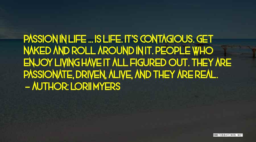 Lorii Myers Quotes: Passion In Life ... Is Life. It's Contagious. Get Naked And Roll Around In It. People Who Enjoy Living Have
