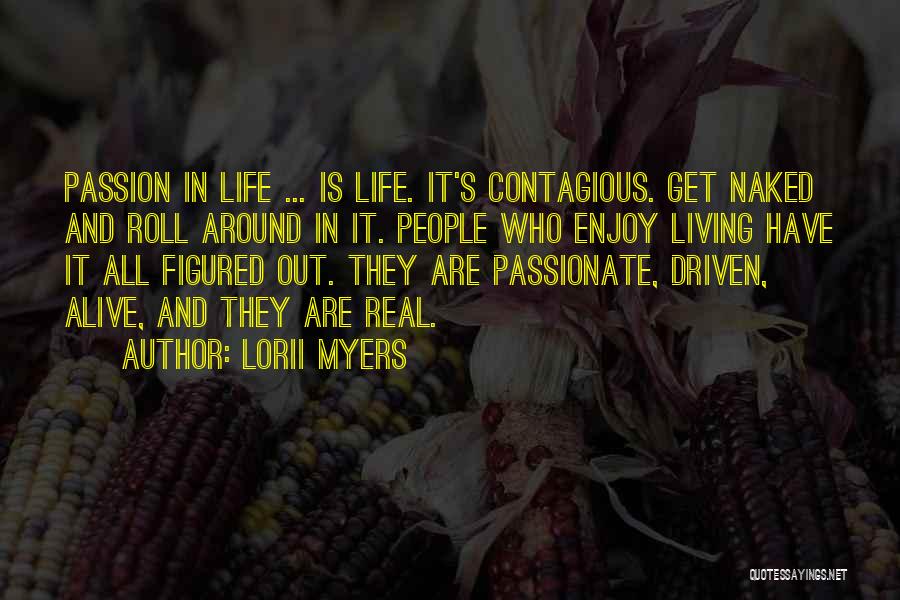 Lorii Myers Quotes: Passion In Life ... Is Life. It's Contagious. Get Naked And Roll Around In It. People Who Enjoy Living Have