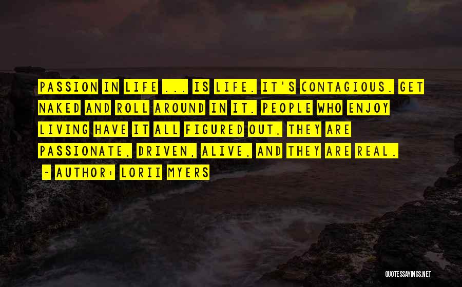 Lorii Myers Quotes: Passion In Life ... Is Life. It's Contagious. Get Naked And Roll Around In It. People Who Enjoy Living Have