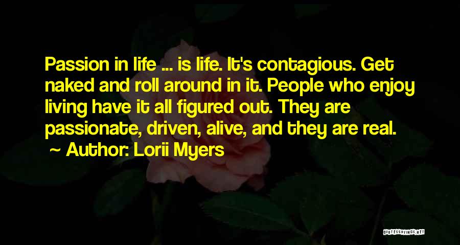 Lorii Myers Quotes: Passion In Life ... Is Life. It's Contagious. Get Naked And Roll Around In It. People Who Enjoy Living Have